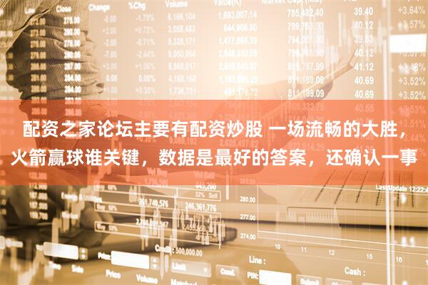配资之家论坛主要有配资炒股 一场流畅的大胜，火箭赢球谁关键，数据是最好的答案，还确认一事