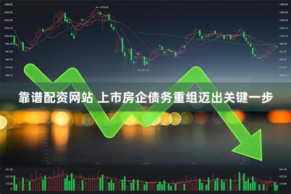 靠谱配资网站 上市房企债务重组迈出关键一步