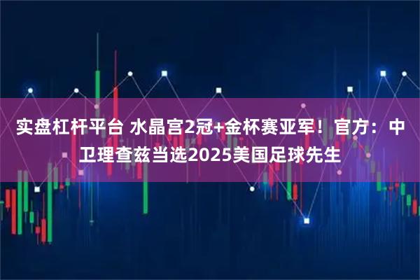 实盘杠杆平台 水晶宫2冠+金杯赛亚军！官方：中卫理查兹当选2025美国足球先生