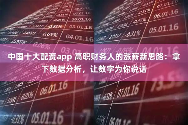 中国十大配资app 高职财务人的涨薪新思路：拿下数据分析，让数字为你说话