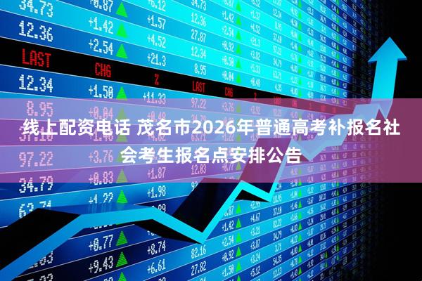 线上配资电话 茂名市2026年普通高考补报名社会考生报名点安排公告