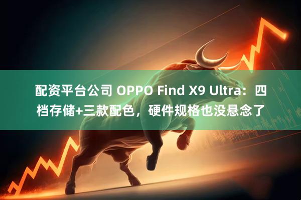 配资平台公司 OPPO Find X9 Ultra：四档存储+三款配色，硬件规格也没悬念了
