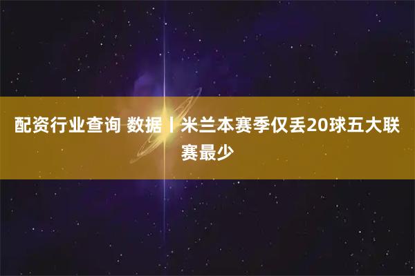 配资行业查询 数据丨米兰本赛季仅丢20球五大联赛最少