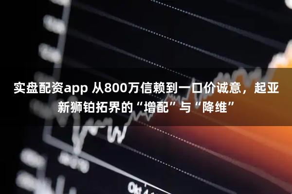 实盘配资app 从800万信赖到一口价诚意，起亚新狮铂拓界的“增配”与“降维”